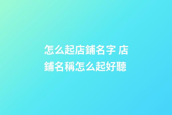 怎么起店鋪名字 店鋪名稱怎么起好聽